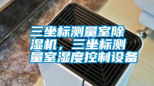 三坐標(biāo)測(cè)量室除濕機(jī)，三坐標(biāo)測(cè)量室濕度控制設(shè)備