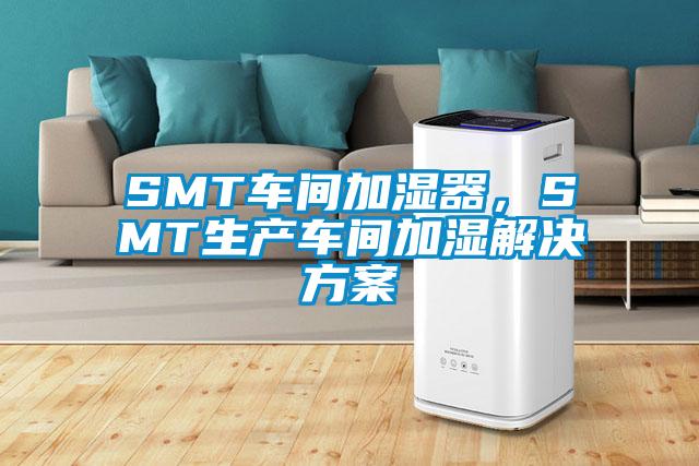 SMT車間加濕器，SMT生產(chǎn)車間加濕解決方案