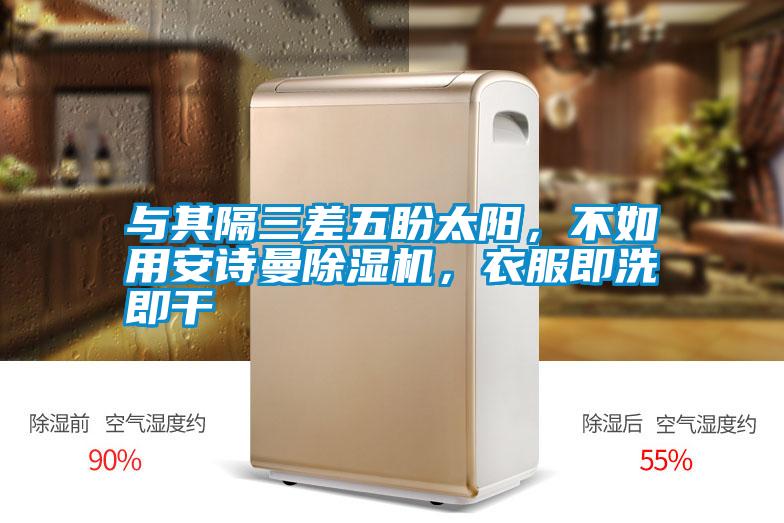 與其隔三差五盼太陽，不如用安詩曼除濕機(jī)，衣服即洗即干