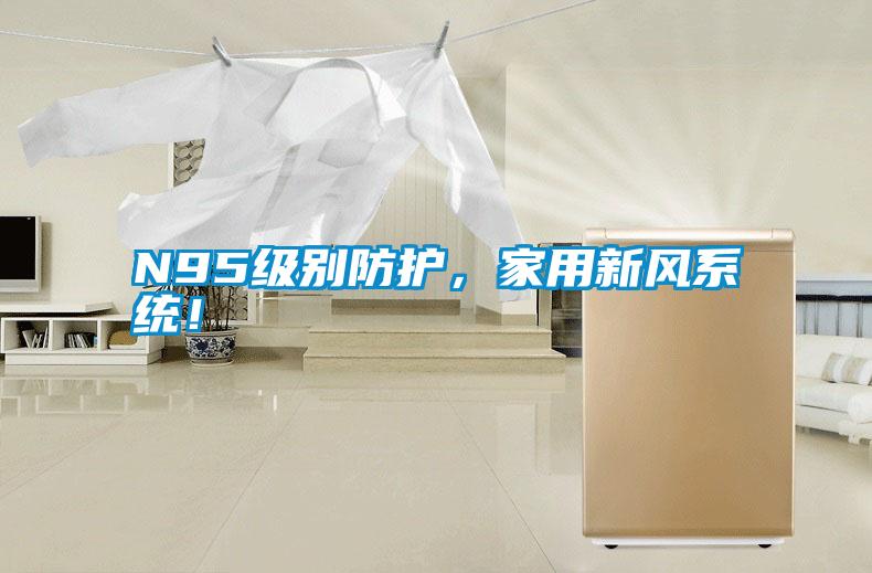 N95級(jí)別防護(hù)，家用新風(fēng)系統(tǒng)！
