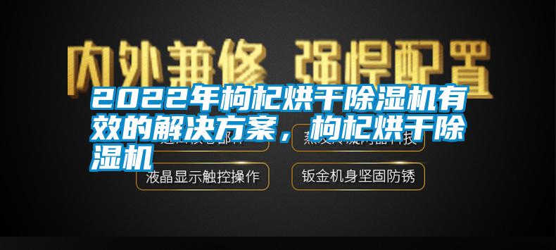 2022年枸杞烘干除濕機(jī)有效的解決方案，枸杞烘干除濕機(jī)