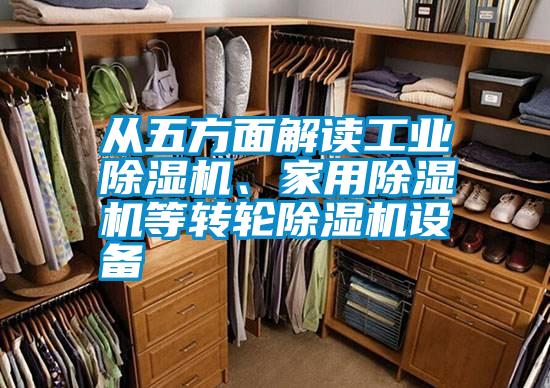 從五方面解讀工業(yè)除濕機(jī)、家用除濕機(jī)等轉(zhuǎn)輪除濕機(jī)設(shè)備