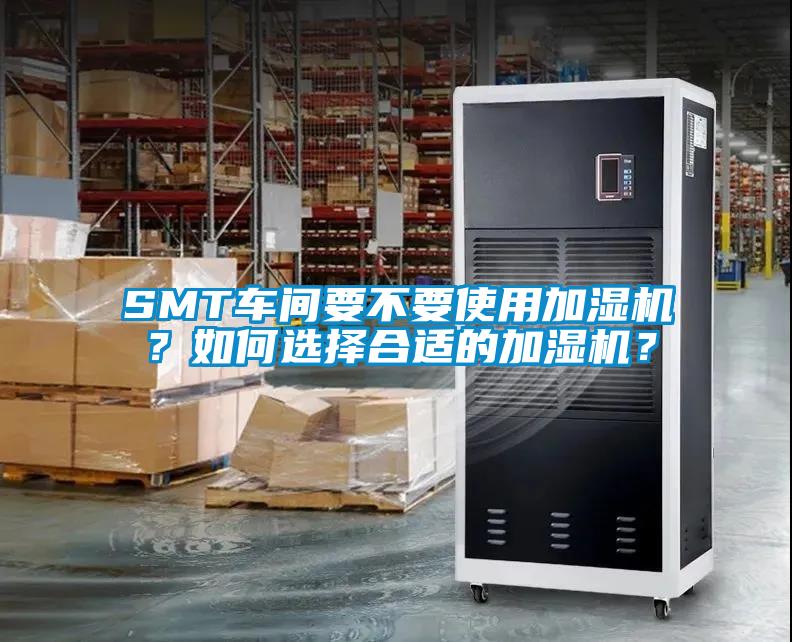 SMT車間要不要使用加濕機(jī)？如何選擇合適的加濕機(jī)？
