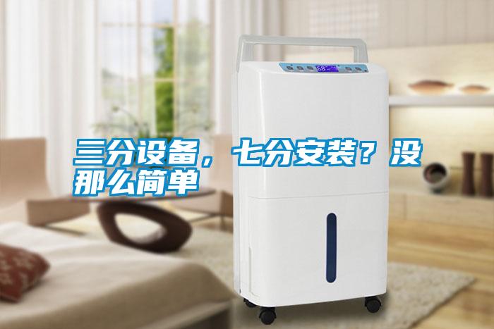 三分設(shè)備，七分安裝？沒那么簡單