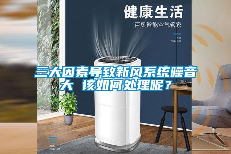 三大因素導(dǎo)致新風(fēng)系統(tǒng)噪音大 該如何處理呢？