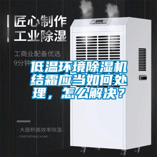 低溫環(huán)境除濕機(jī)結(jié)霜應(yīng)當(dāng)如何處理，怎么解決？