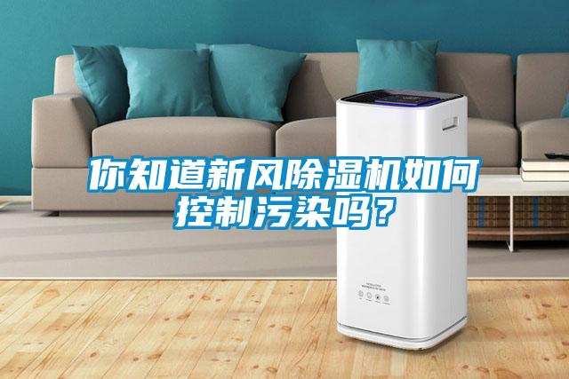 你知道新風(fēng)除濕機(jī)如何控制污染嗎？