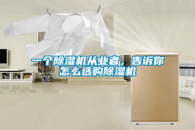 一個除濕機(jī)從業(yè)者，告訴你怎么選購除濕機(jī)