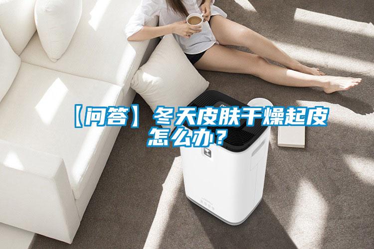 【問(wèn)答】冬天皮膚干燥起皮怎么辦？