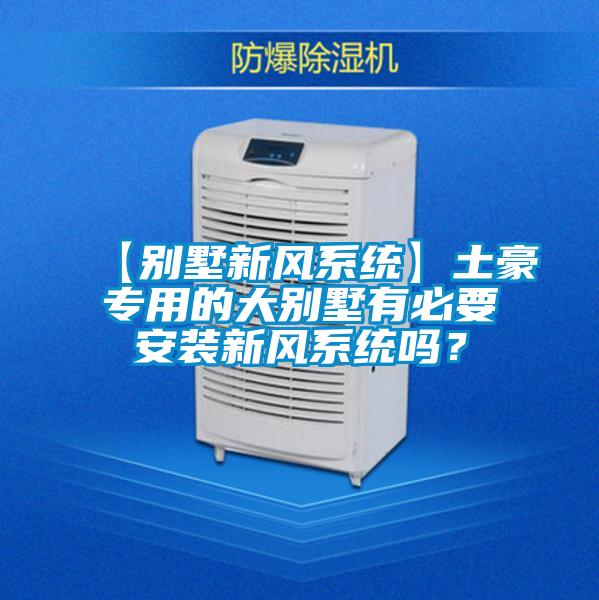 【別墅新風(fēng)系統(tǒng)】土豪專用的大別墅有必要安裝新風(fēng)系統(tǒng)嗎？