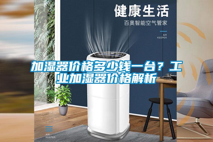 加濕器價格多少錢一臺？工業(yè)加濕器價格解析