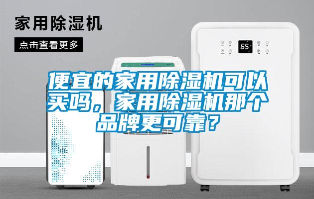便宜的家用除濕機(jī)可以買嗎，家用除濕機(jī)那個(gè)品牌更可靠？