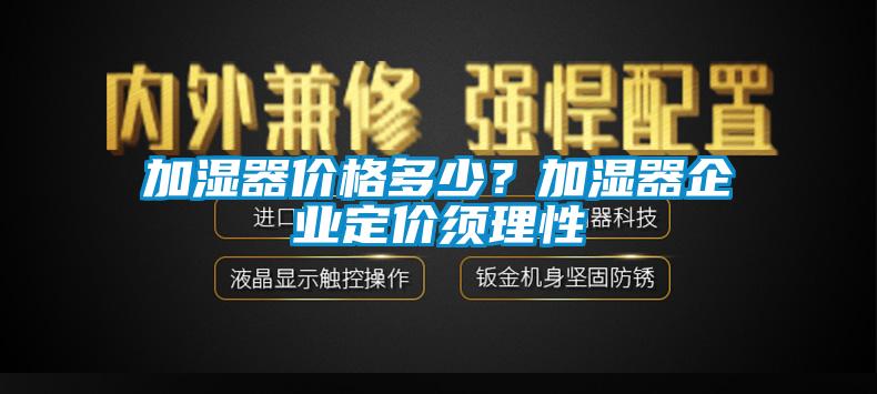加濕器價(jià)格多少？加濕器企業(yè)定價(jià)須理性
