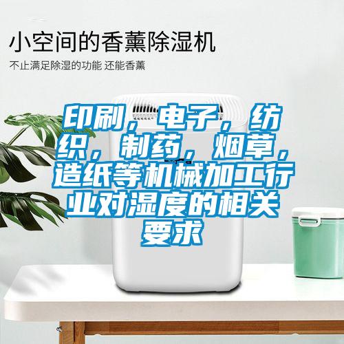 印刷，電子，紡織，制藥，煙草，造紙等機(jī)械加工行業(yè)對濕度的相關(guān)要求