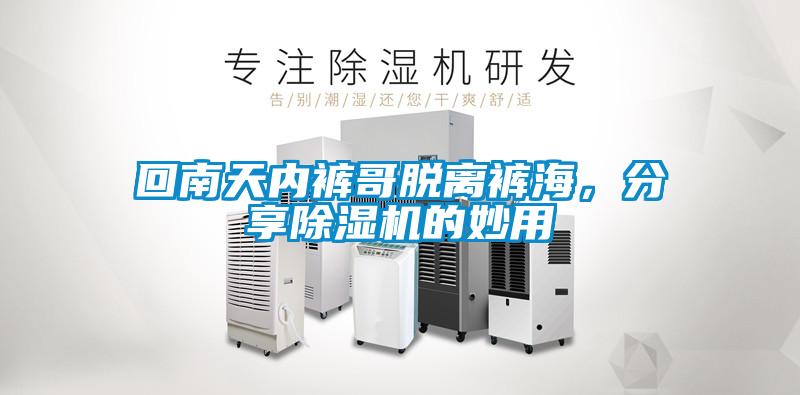 回南天內(nèi)褲哥脫離褲海，分享除濕機的妙用