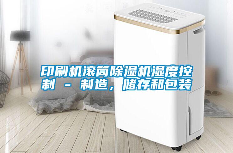 印刷機(jī)滾筒除濕機(jī)濕度控制 - 制造，儲(chǔ)存和包裝