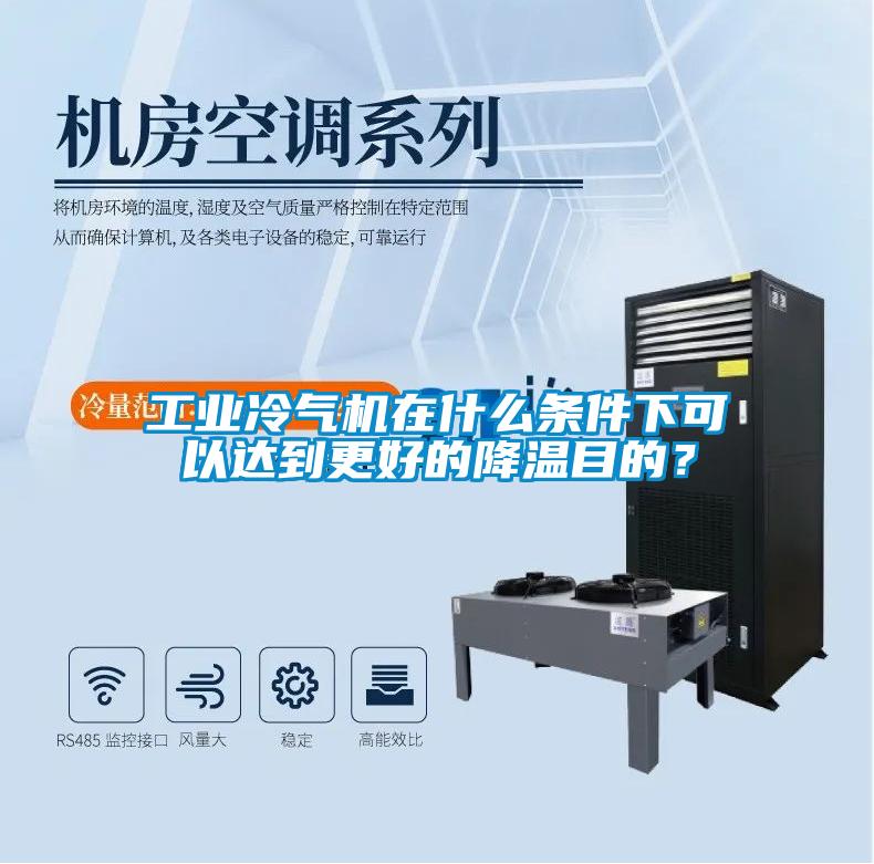工業(yè)冷氣機(jī)在什么條件下可以達(dá)到更好的降溫目的？
