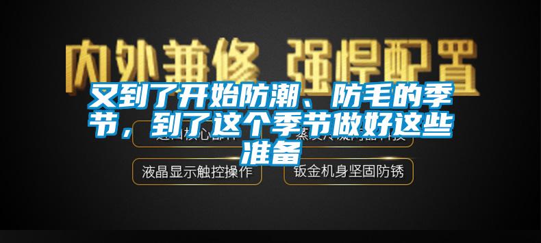 又到了開始防潮、防毛的季節(jié)，到了這個(gè)季節(jié)做好這些準(zhǔn)備
