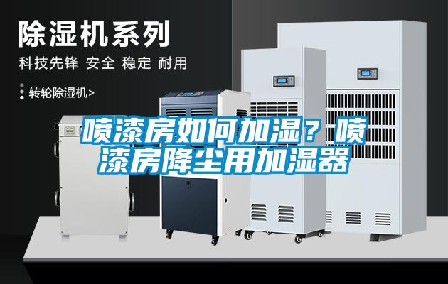 噴漆房如何加濕？噴漆房降塵用加濕器