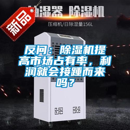 反問：除濕機(jī)提高市場占有率，利潤就會(huì)接踵而來嗎？