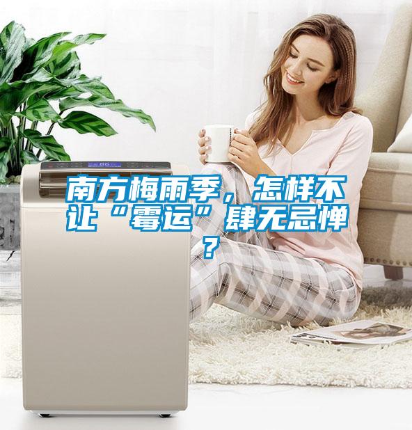 南方梅雨季，怎樣不讓“霉運(yùn)”肆無(wú)忌憚？