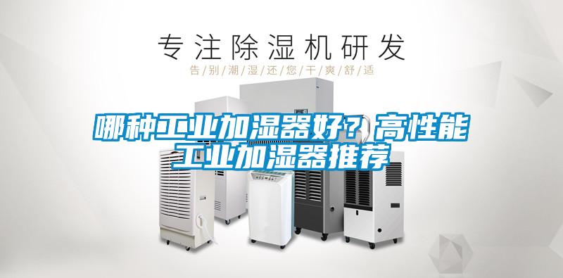哪種工業(yè)加濕器好？高性能工業(yè)加濕器推薦