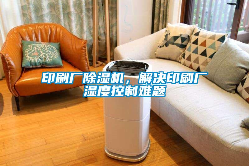 印刷廠除濕機(jī)，解決印刷廠濕度控制難題