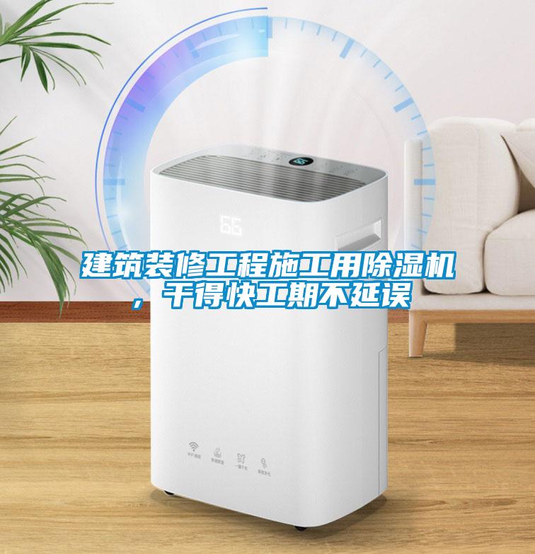 建筑裝修工程施工用除濕機，干得快工期不延誤
