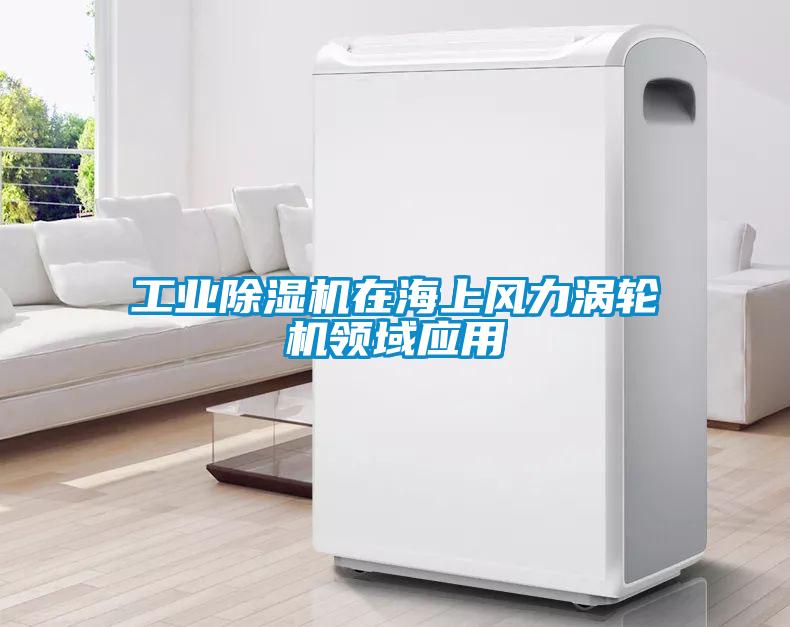 工業(yè)除濕機在海上風力渦輪機領(lǐng)域應(yīng)用