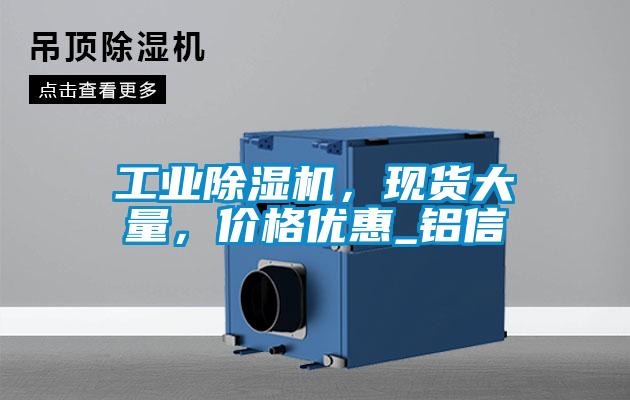 工業(yè)除濕機(jī)，現(xiàn)貨大量，價格優(yōu)惠_鋁信