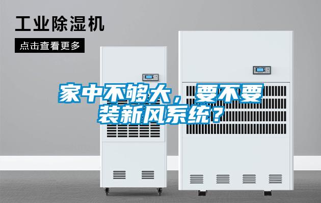 家中不夠大，要不要裝新風(fēng)系統(tǒng)？