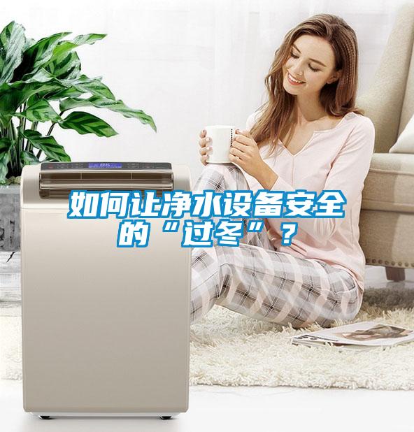 如何讓凈水設(shè)備安全的“過冬”？