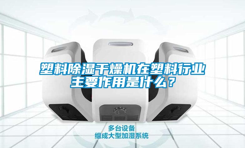 塑料除濕干燥機(jī)在塑料行業(yè)主要作用是什么？