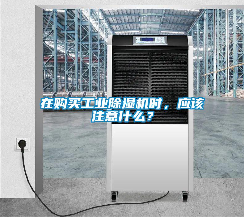 在購買工業(yè)除濕機時，應(yīng)該注意什么？
