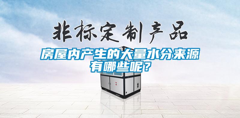 房屋內(nèi)產(chǎn)生的大量水分來源有哪些呢？