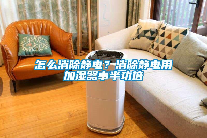 怎么消除靜電？消除靜電用加濕器事半功倍
