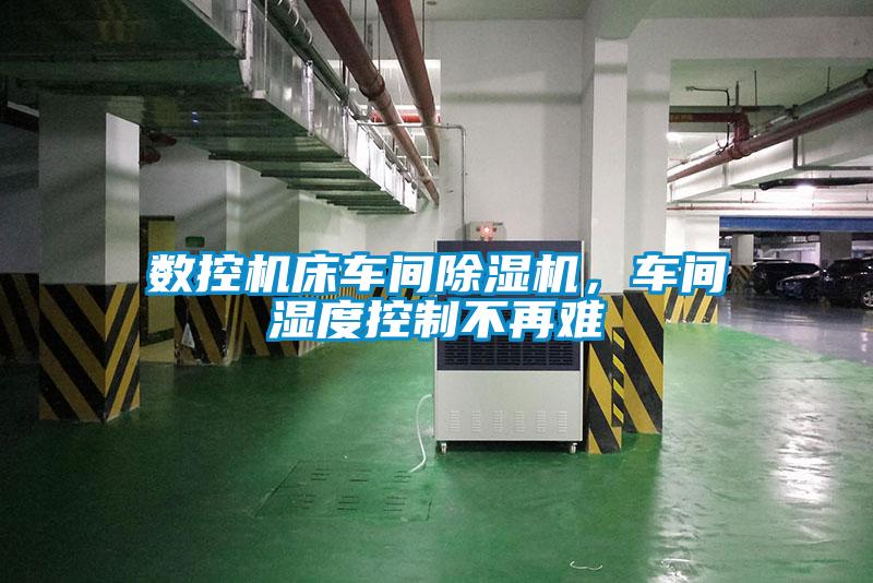 數(shù)控機床車間除濕機，車間濕度控制不再難