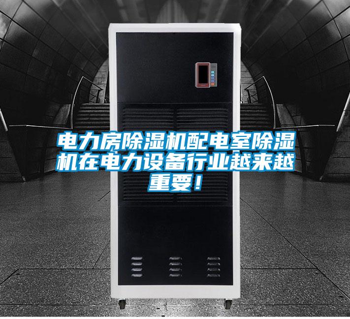 電力房除濕機配電室除濕機在電力設備行業(yè)越來越重要！