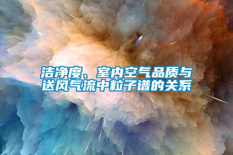 潔凈度、室內(nèi)空氣品質(zhì)與送風(fēng)氣流中粒子譜的關(guān)系