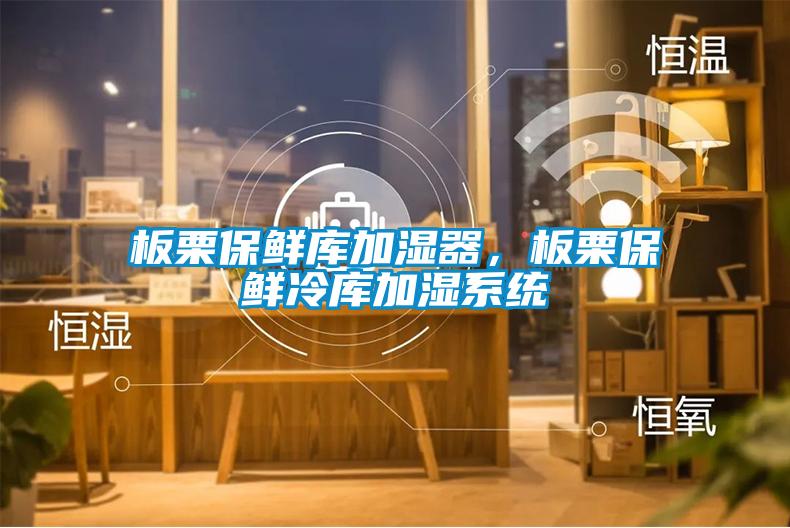 板栗保鮮庫(kù)加濕器，板栗保鮮冷庫(kù)加濕系統(tǒng)