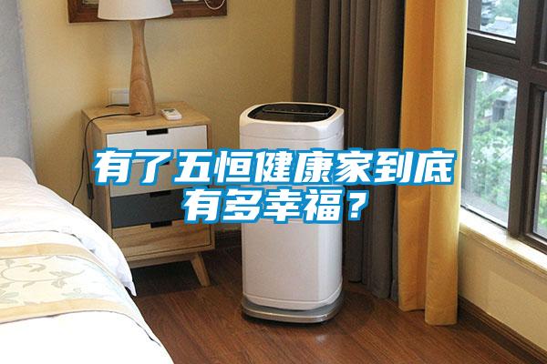 有了五恒健康家到底有多幸福？