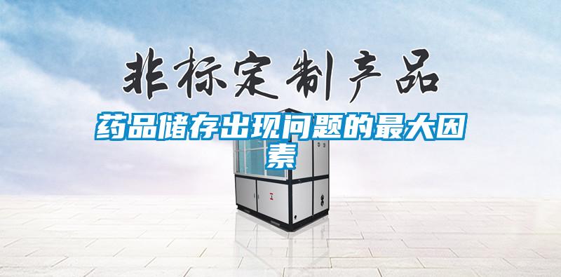 藥品儲(chǔ)存出現(xiàn)問題的最大因素