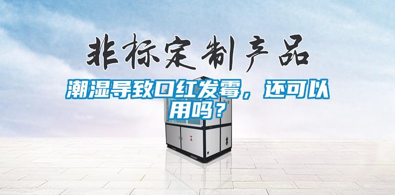 潮濕導(dǎo)致口紅發(fā)霉，還可以用嗎？