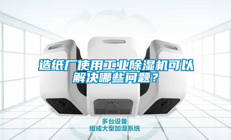 造紙廠使用工業(yè)除濕機(jī)可以解決哪些問題？
