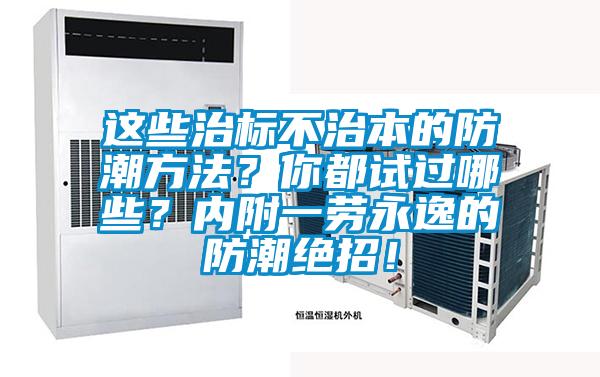 這些治標(biāo)不治本的防潮方法？你都試過(guò)哪些？?jī)?nèi)附一勞永逸的防潮絕招！