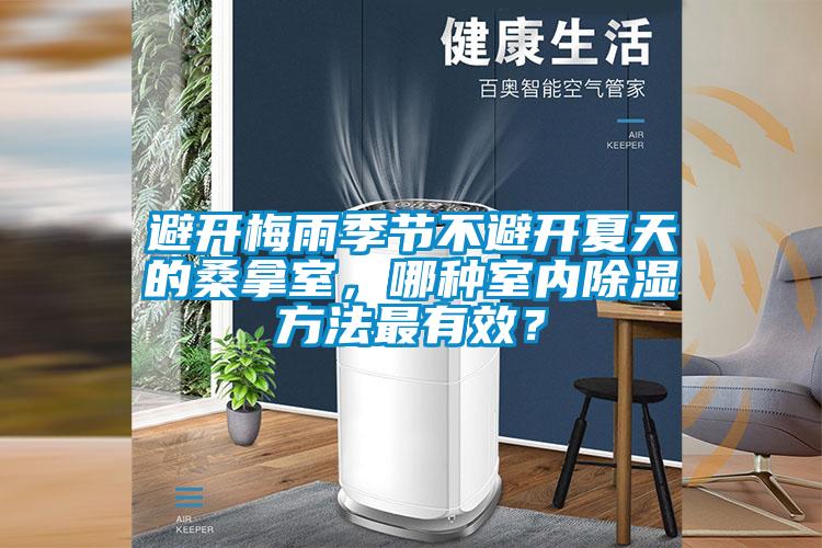 避開梅雨季節(jié)不避開夏天的桑拿室，哪種室內(nèi)除濕方法最有效？