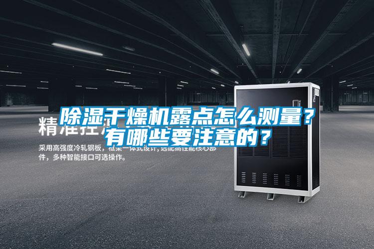 除濕干燥機(jī)露點(diǎn)怎么測(cè)量？有哪些要注意的？