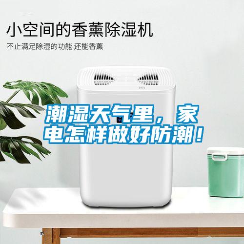 潮濕天氣里，家電怎樣做好防潮！