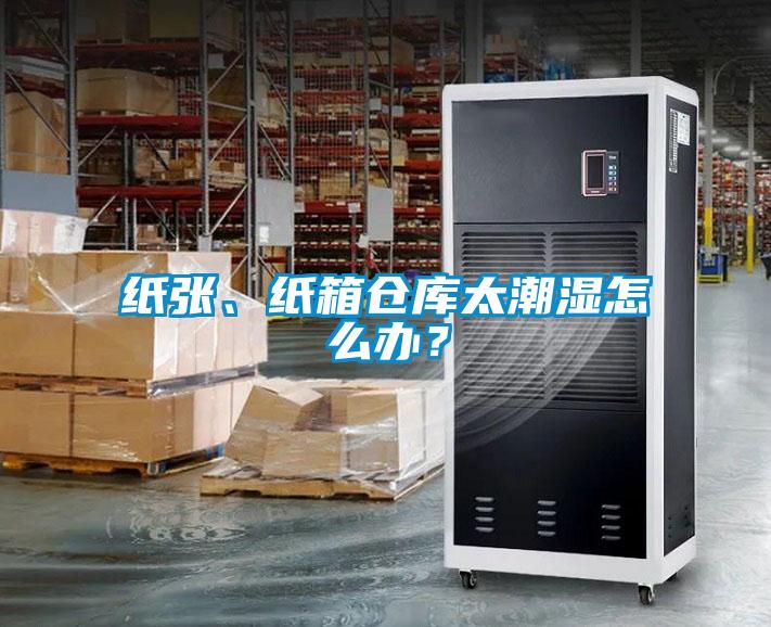 紙張、紙箱倉庫太潮濕怎么辦？