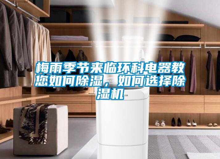 梅雨季節(jié)來臨環(huán)科電器教您如何除濕，如何選擇除濕機(jī)